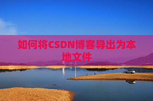 如何将CSDN博客导出为本地文件